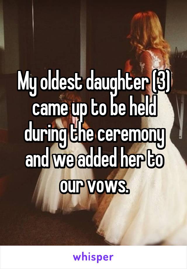 My oldest daughter (3) came up to be held during the ceremony and we added her to our vows.