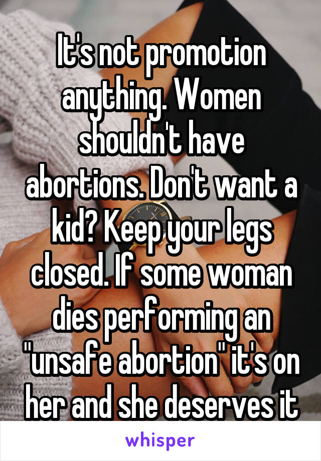 It's not promotion anything. Women shouldn't have abortions. Don't want a kid? Keep your legs closed. If some woman dies performing an "unsafe abortion" it's on her and she deserves it