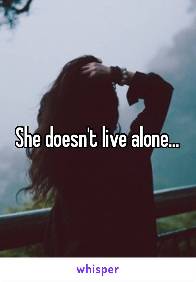 She doesn't live alone…