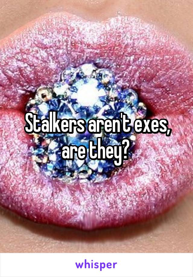 Stalkers aren't exes, are they? 