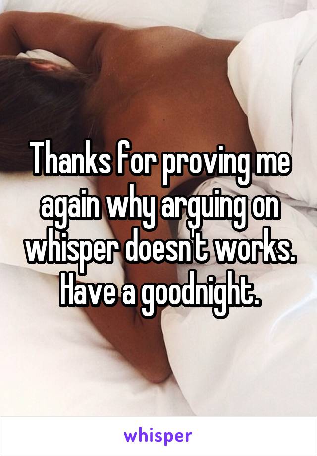 Thanks for proving me again why arguing on whisper doesn't works. Have a goodnight.