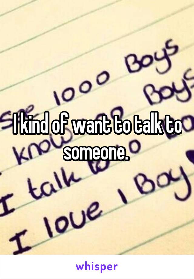 I kind of want to talk to someone. 