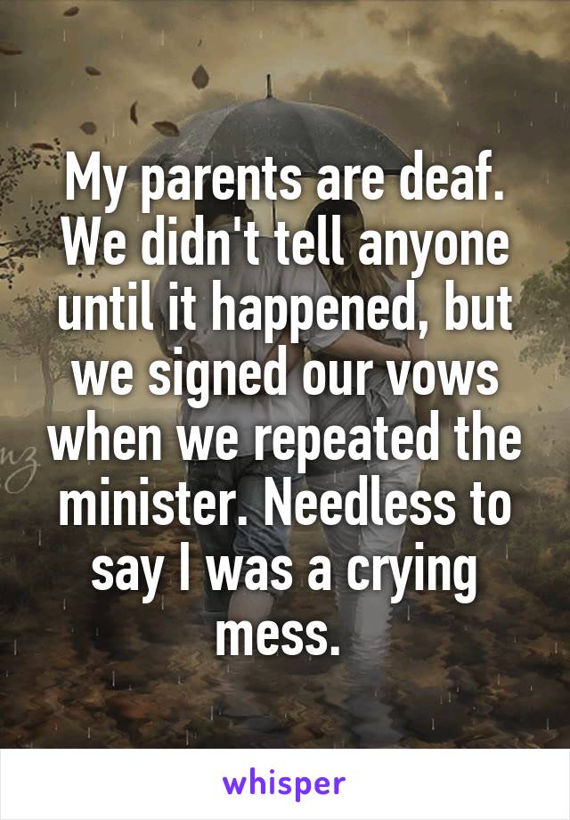 My parents are deaf. We didn't tell anyone until it happened, but we signed our vows when we repeated the minister. Needless to say I was a crying mess. 
