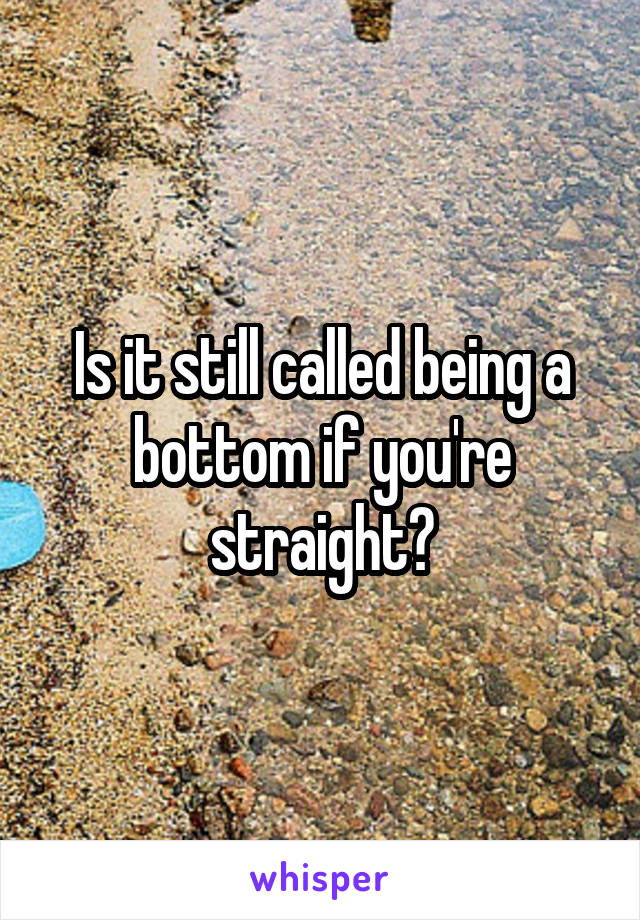 Is it still called being a bottom if you're straight?