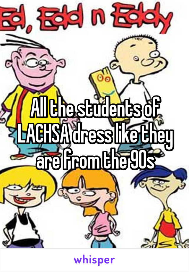 All the students of LACHSA dress like they are from the 90s