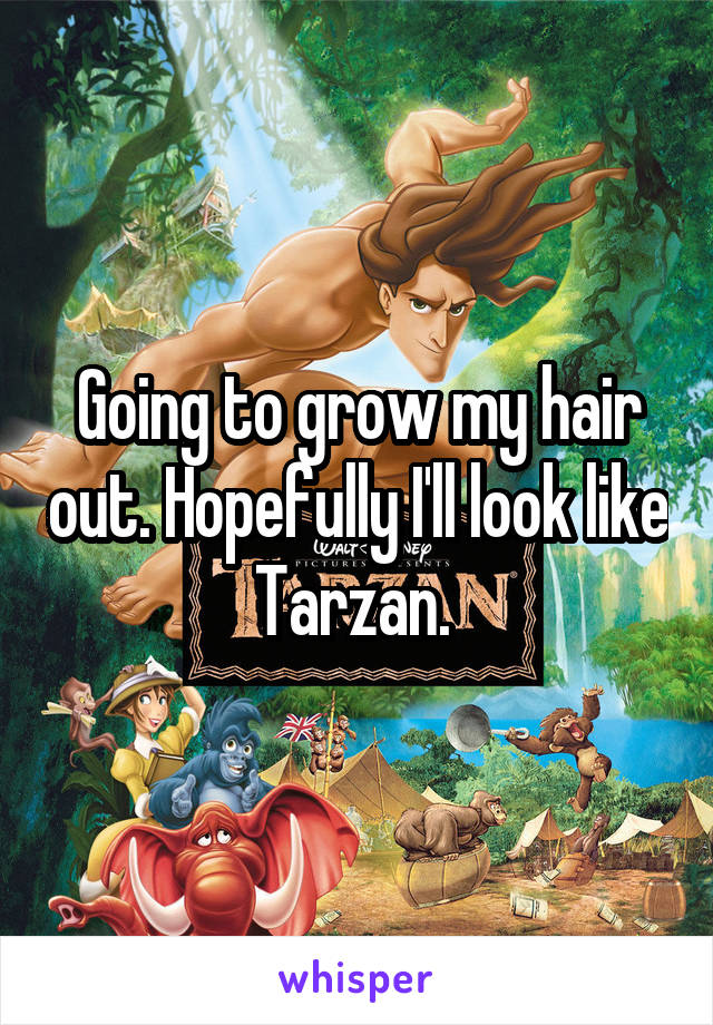 Going to grow my hair out. Hopefully I'll look like Tarzan. 