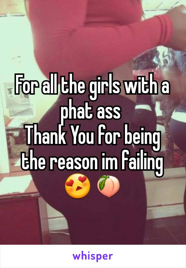 For all the girls with a phat ass 
Thank You for being the reason im failing
😍🍑