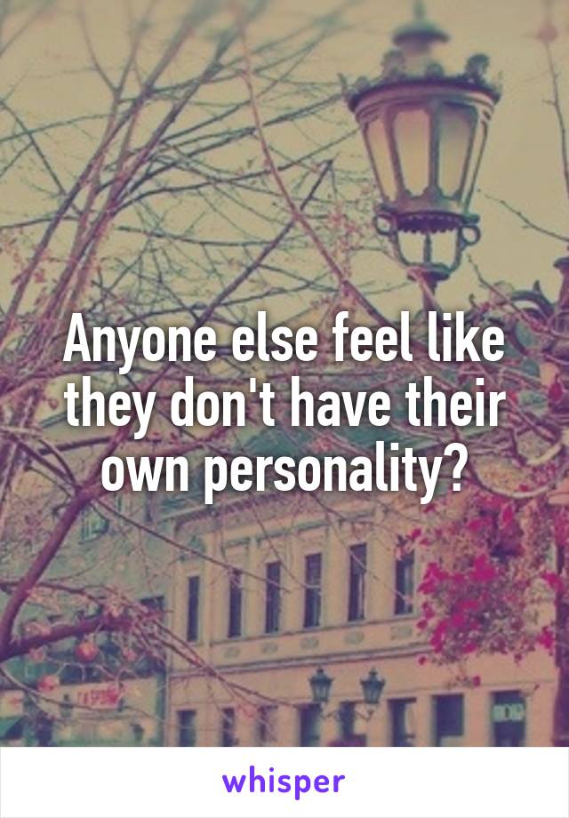 Anyone else feel like they don't have their own personality?