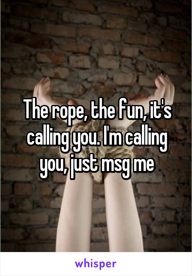 The rope, the fun, it's calling you. I'm calling you, just msg me