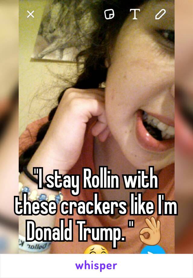 "I stay Rollin with these crackers like I'm Donald Trump. "👌😂
