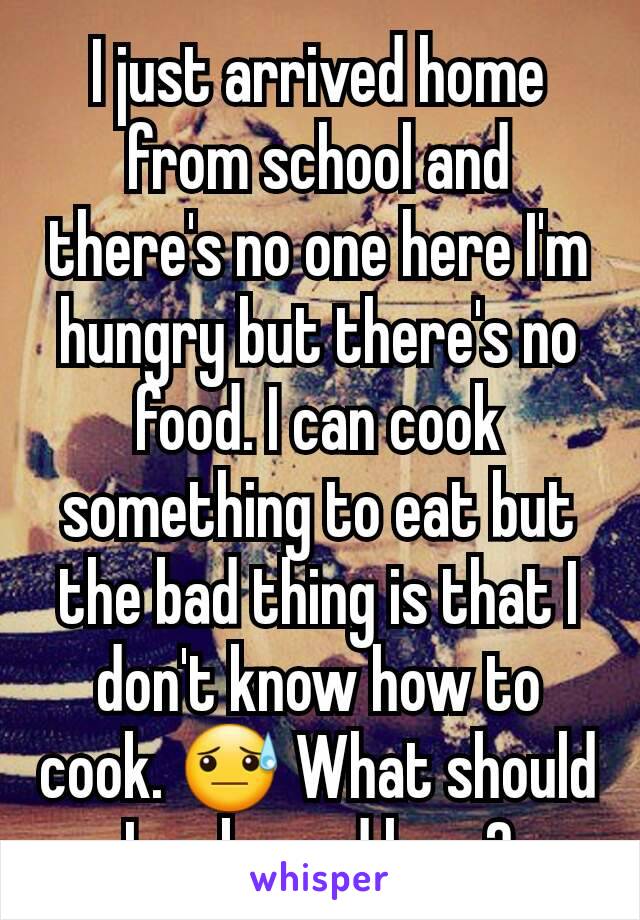 I just arrived home from school and there's no one here I'm hungry but there's no food. I can cook something to eat but the bad thing is that I don't know how to cook. 😓 What should I make and how?