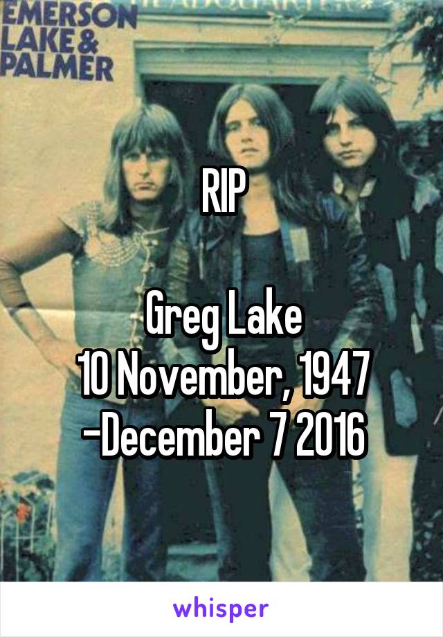 RIP

Greg Lake
10 November, 1947 -December 7 2016