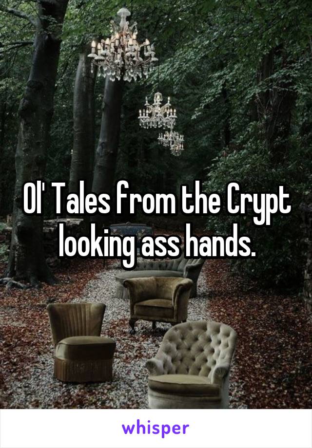 Ol' Tales from the Crypt looking ass hands.