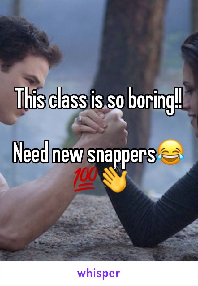 This class is so boring!! 

Need new snappers😂💯👋
