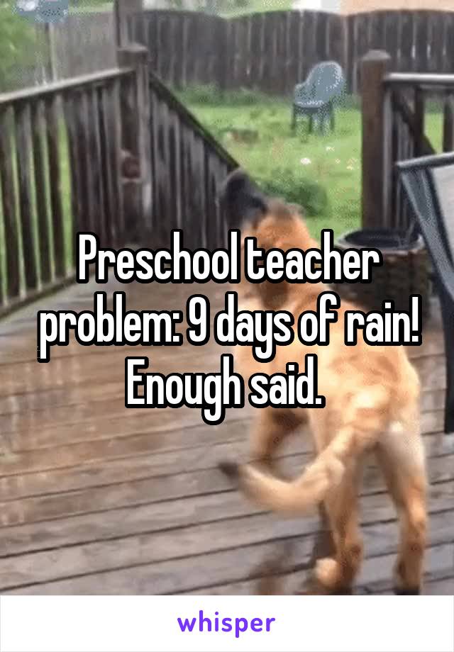 Preschool teacher problem: 9 days of rain! Enough said. 