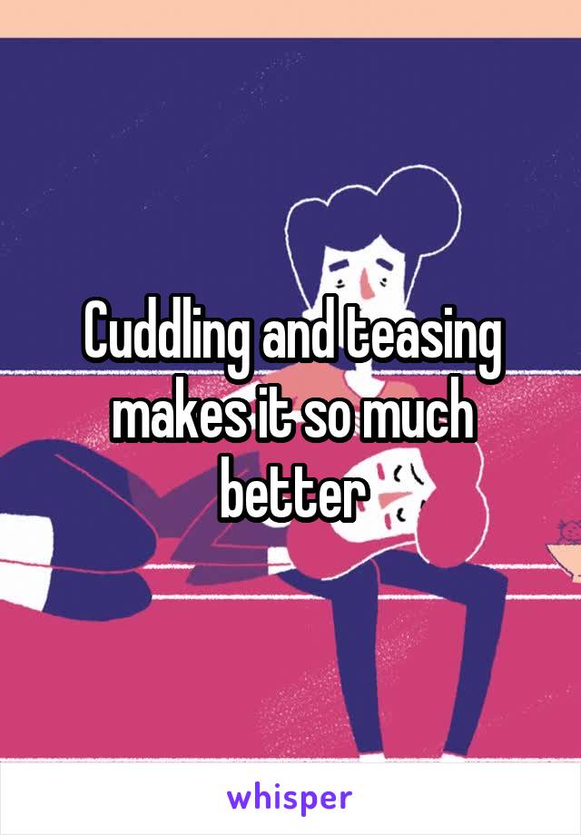 Cuddling and teasing makes it so much better