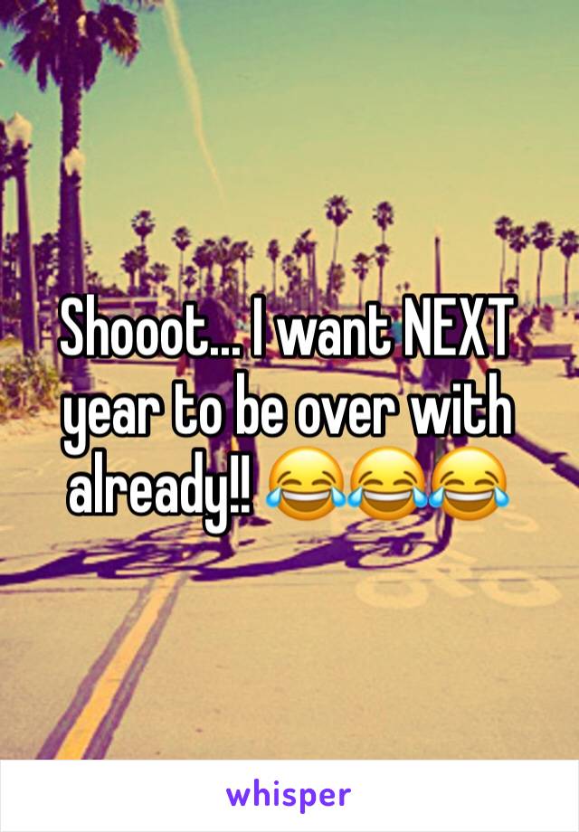 Shooot... I want NEXT
year to be over with already!! 😂😂😂