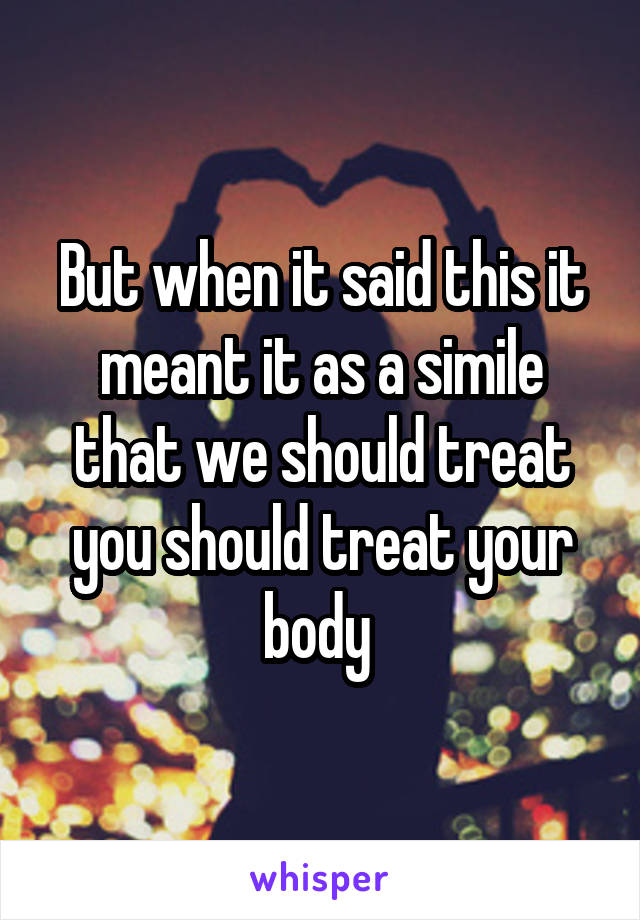 But when it said this it meant it as a simile that we should treat you should treat your body 