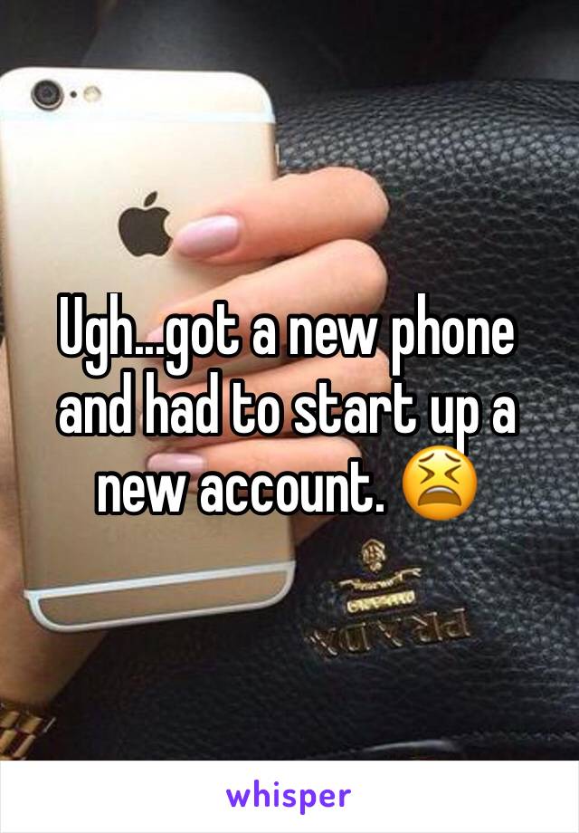 Ugh...got a new phone and had to start up a new account. 😫