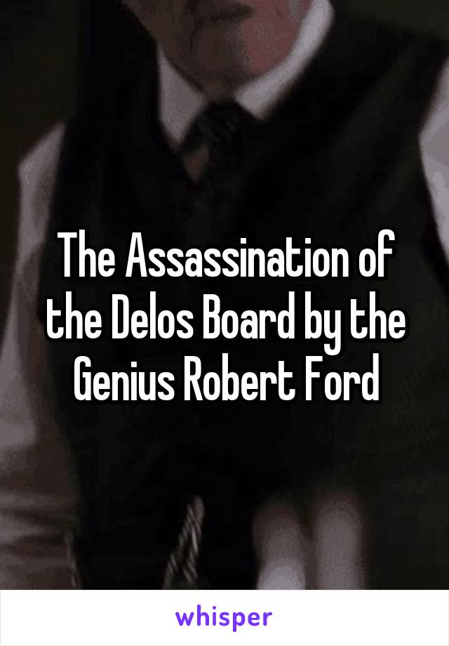 The Assassination of the Delos Board by the Genius Robert Ford
