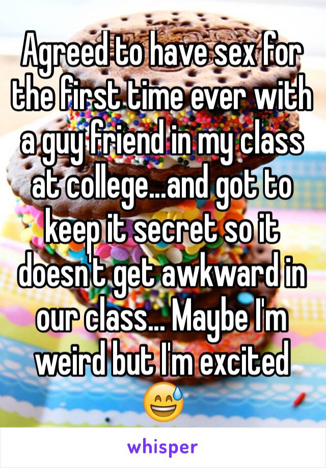 Agreed to have sex for the first time ever with a guy friend in my class at college...and got to keep it secret so it doesn't get awkward in our class... Maybe I'm weird but I'm excited 😅