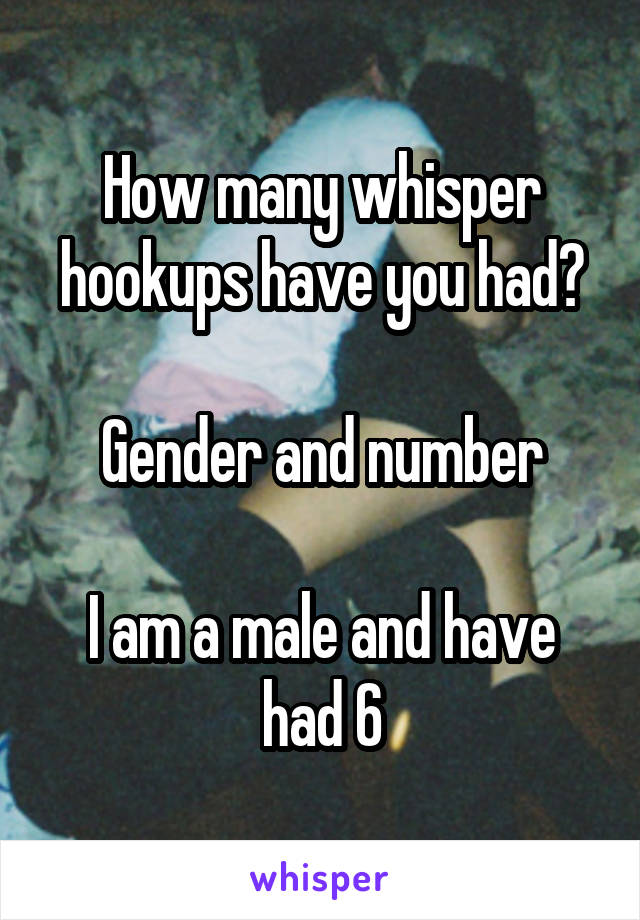 How many whisper hookups have you had?

Gender and number

I am a male and have had 6