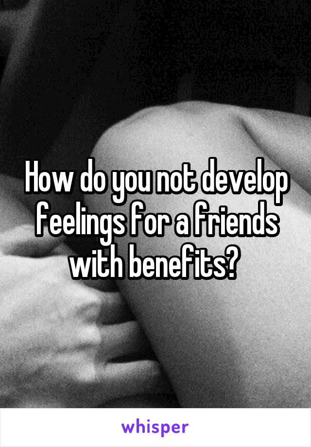 How do you not develop feelings for a friends with benefits? 