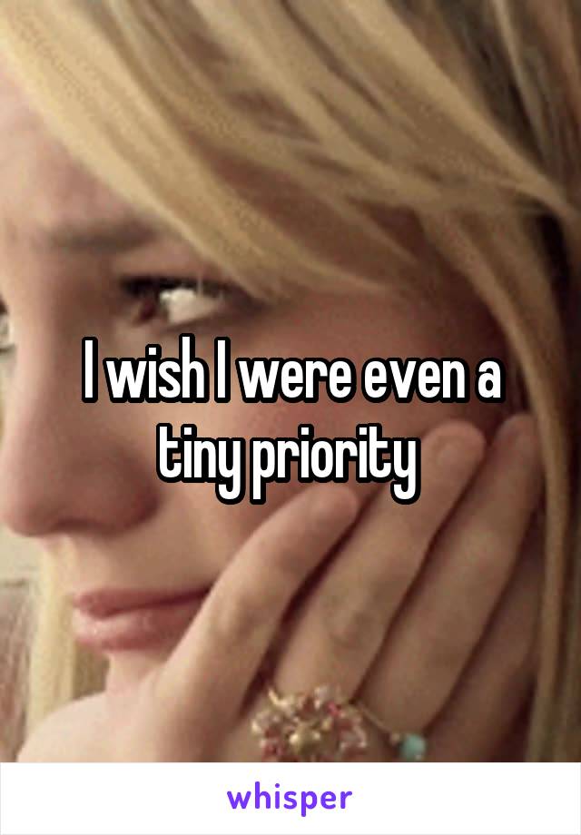 I wish I were even a tiny priority 