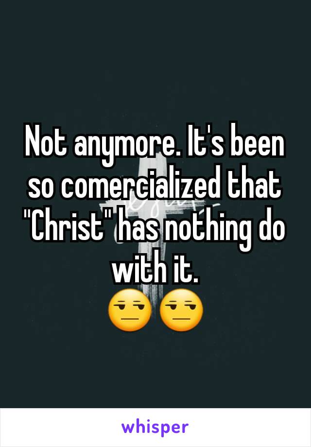 Not anymore. It's been so comercialized that "Christ" has nothing do with it.
😒😒