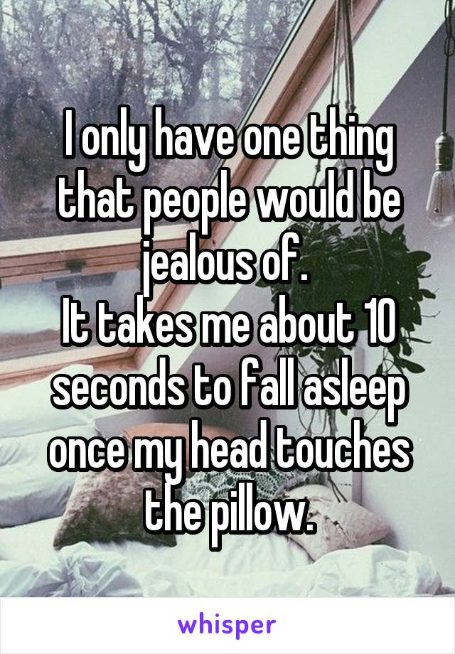 I only have one thing that people would be jealous of. 
It takes me about 10 seconds to fall asleep once my head touches the pillow.