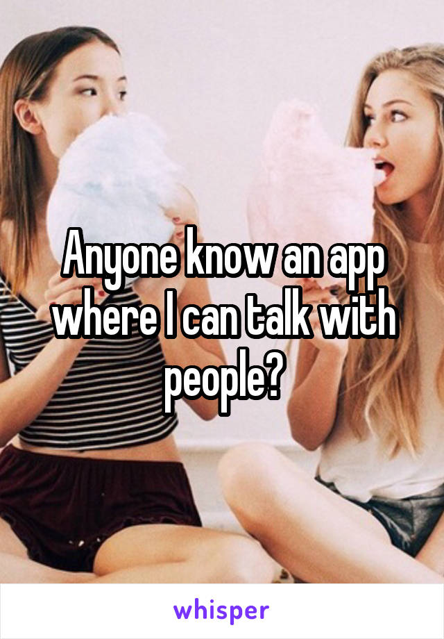 Anyone know an app where I can talk with people?