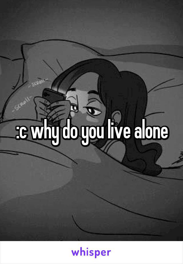 :c why do you live alone
