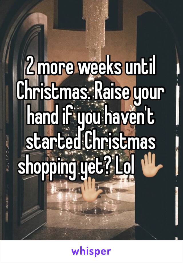 2 more weeks until Christmas. Raise your hand if you haven't started Christmas shopping yet? Lol ✋🏼✋🏼