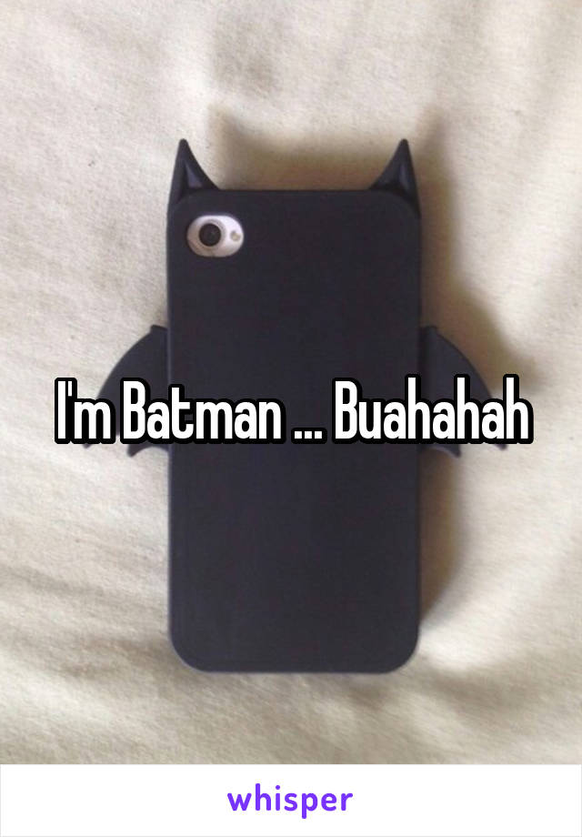 I'm Batman ... Buahahah