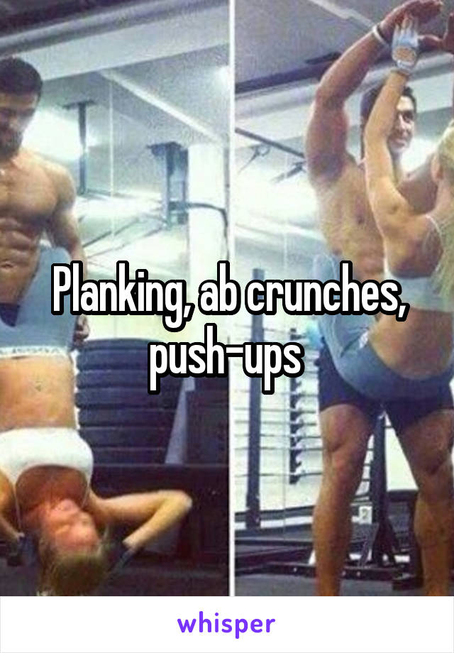 Planking, ab crunches, push-ups 