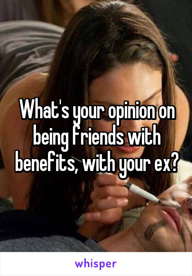 What's your opinion on being friends with benefits, with your ex?
