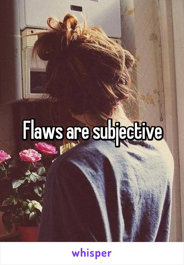 Flaws are subjective