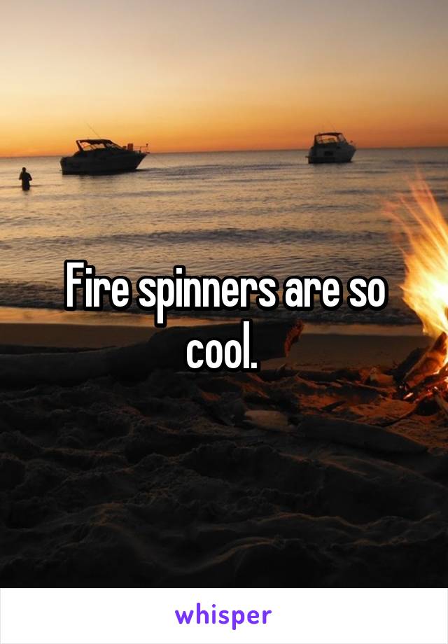 Fire spinners are so cool. 
