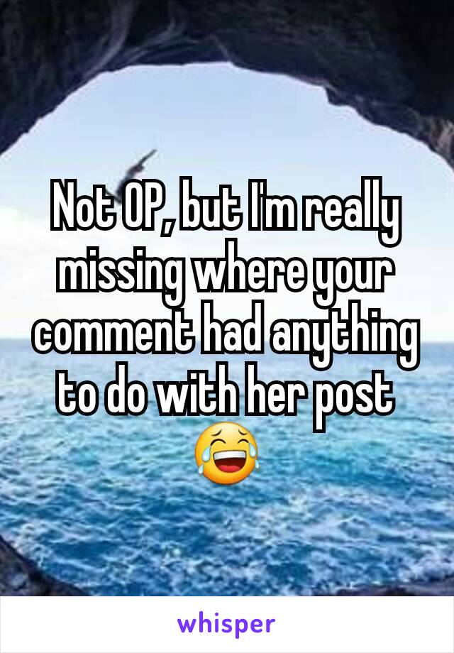 Not OP, but I'm really missing where your comment had anything to do with her post 😂