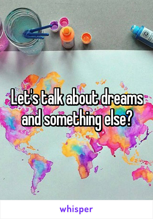 Let's talk about dreams and something else?