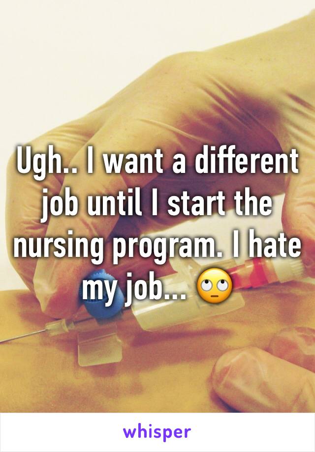 Ugh.. I want a different job until I start the nursing program. I hate my job... 🙄