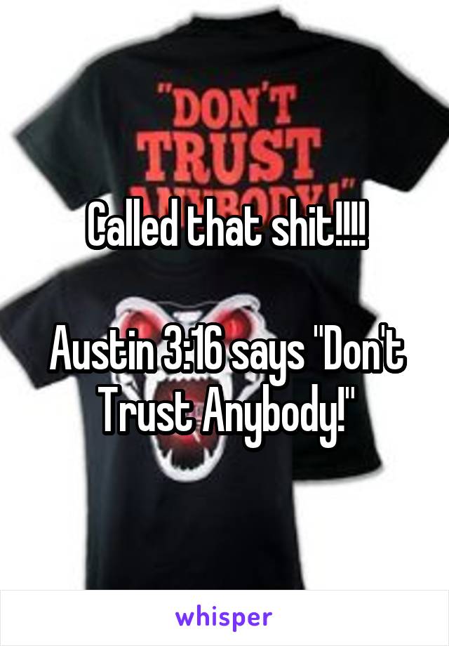 Called that shit!!!!

Austin 3:16 says "Don't Trust Anybody!"