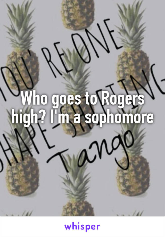 Who goes to Rogers high? I'm a sophomore 