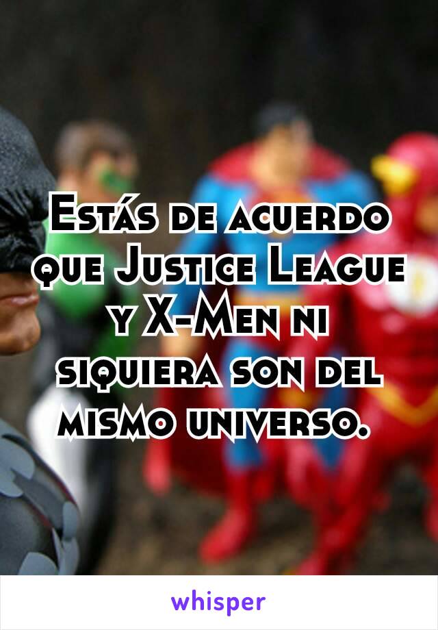 Estás de acuerdo que Justice League y X-Men ni siquiera son del mismo universo. 