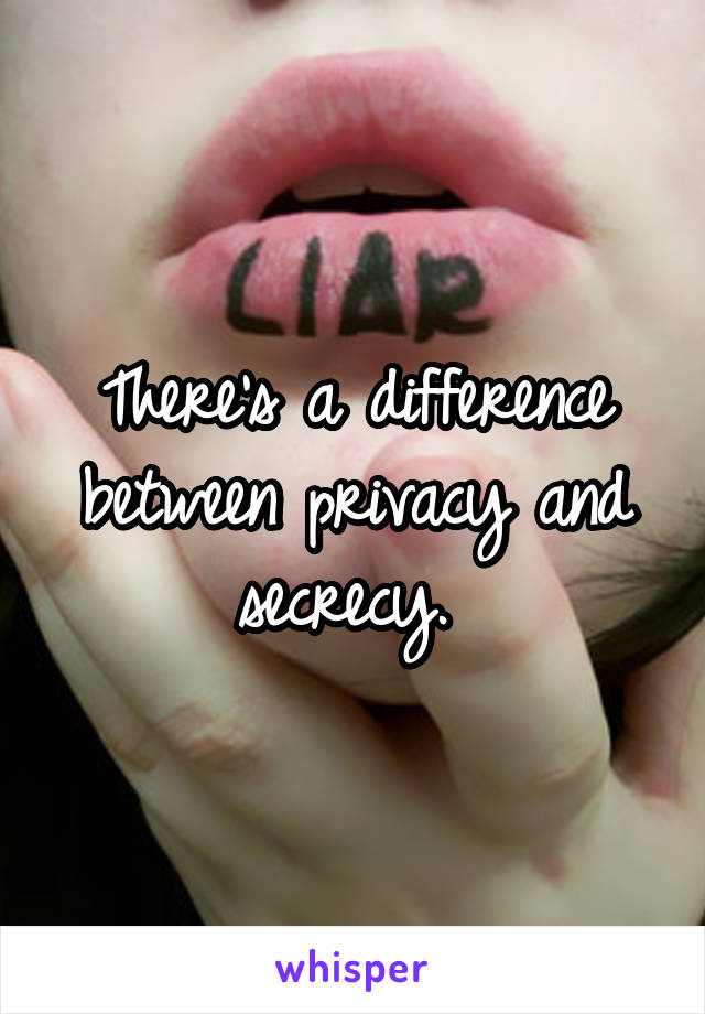 There's a difference between privacy and secrecy. 