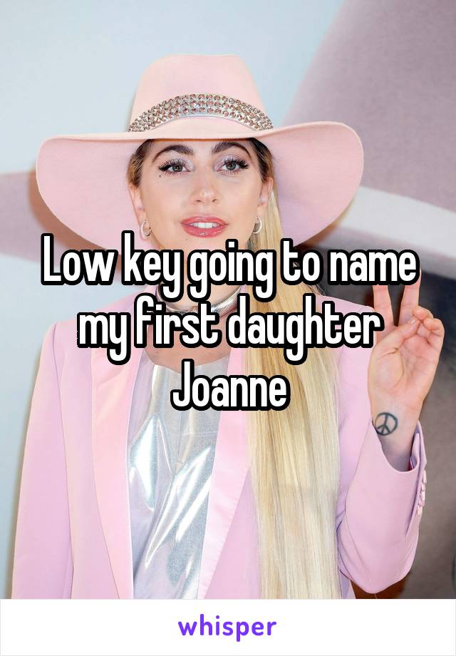 Low key going to name my first daughter Joanne