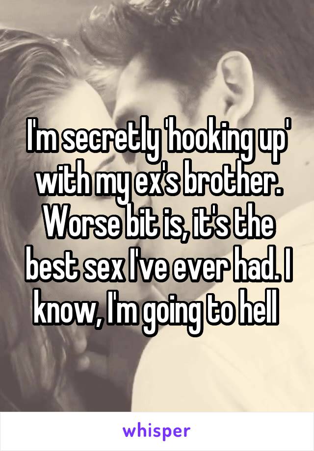 I'm secretly 'hooking up' with my ex's brother. Worse bit is, it's the best sex I've ever had. I know, I'm going to hell 