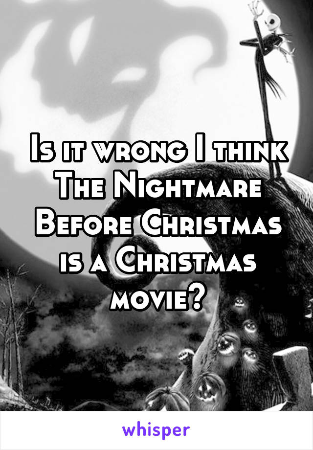 Is it wrong I think The Nightmare Before Christmas is a Christmas movie?