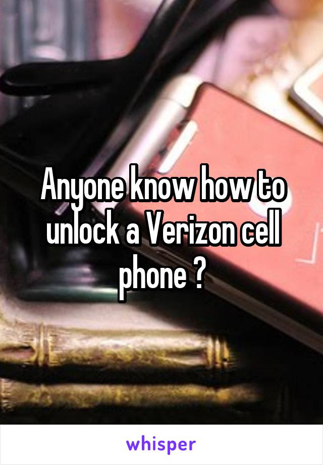 Anyone know how to unlock a Verizon cell phone ?