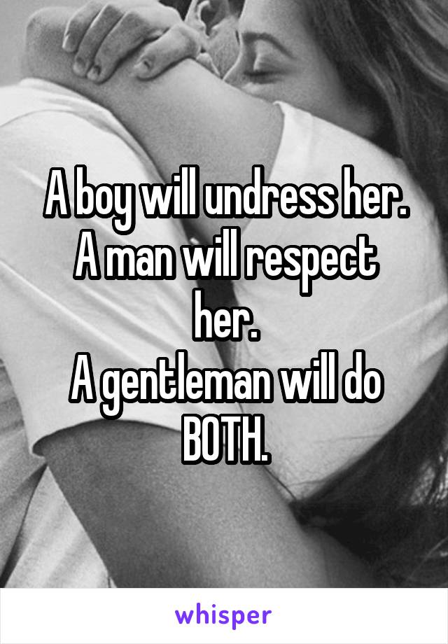 A boy will undress her.
A man will respect her.
A gentleman will do BOTH.